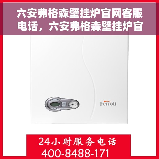 六安弗格森壁挂炉官网客服电话，六安弗格森壁挂炉官网客服热线及售后支持服务电话
