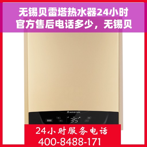 无锡贝雷塔热水器24小时官方售后电话多少，无锡贝雷塔热水器全天候官方售后电话揭秘