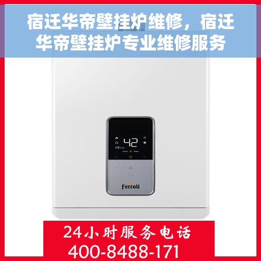 宿迁华帝壁挂炉维修，宿迁华帝壁挂炉专业维修服务