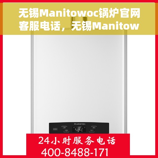 无锡Manitowoc锅炉官网客服电话，无锡Manitowoc锅炉官网客服热线电话公布