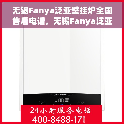无锡Fanya泛亚壁挂炉全国售后电话，无锡Fanya泛亚壁挂炉全国售后服务热线及电话支持详解