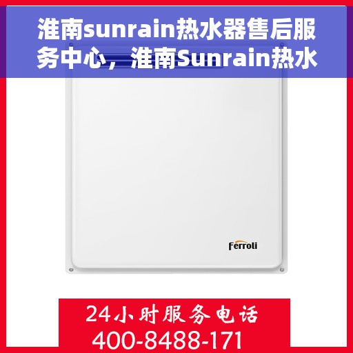 淮南sunrain热水器售后服务中心，淮南Sunrain热水器售后服务中心，专业维修，贴心服务