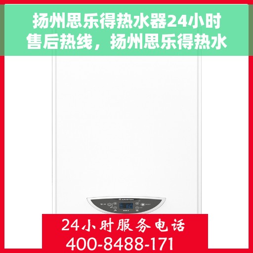 扬州思乐得热水器24小时售后热线，扬州思乐得热水器全天候售后热线，专业服务不打烊