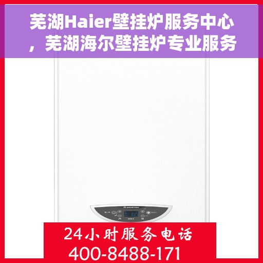 芜湖Haier壁挂炉服务中心，芜湖海尔壁挂炉专业服务中心