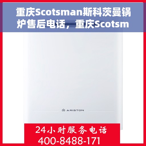 重庆Scotsman斯科茨曼锅炉售后电话，重庆Scotsman斯科茨曼锅炉售后服务热线及电话全解析