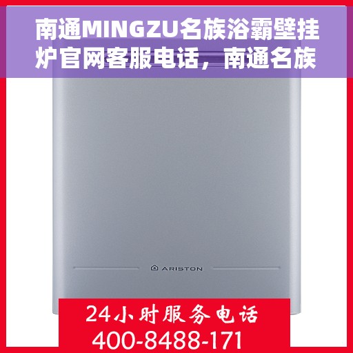 南通MINGZU名族浴霸壁挂炉官网客服电话，南通名族浴霸壁挂炉官网客服热线及售后支持指南