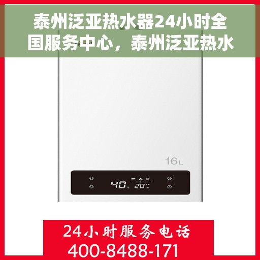 泰州泛亚热水器24小时全国服务中心，泰州泛亚热水器全天候全国服务热线，专业维修保障无忧