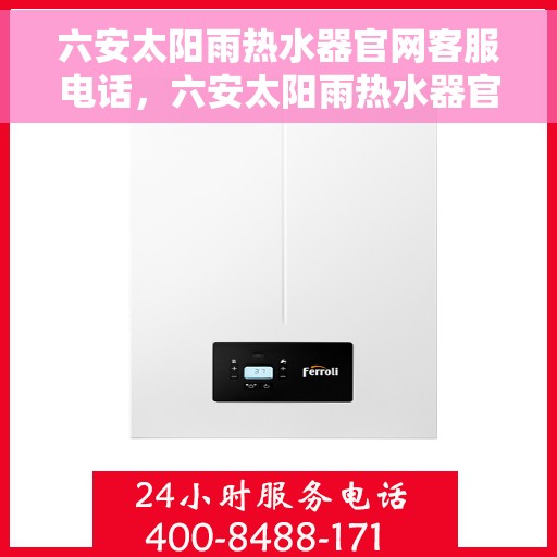 六安太阳雨热水器官网客服电话，六安太阳雨热水器官网客服热线及售后支持服务电话