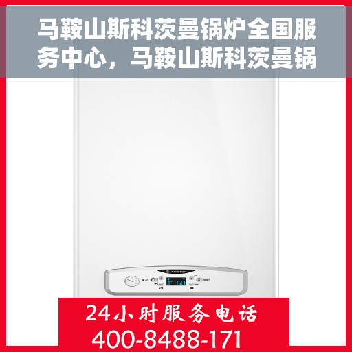 马鞍山斯科茨曼锅炉全国服务中心，马鞍山斯科茨曼锅炉全国服务中心，专业维修与全方位服务