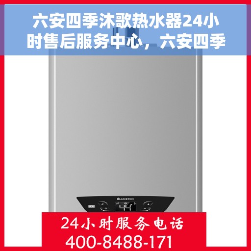 六安四季沐歌热水器24小时售后服务中心，六安四季沐歌热水器全天候售后无忧服务保障中心