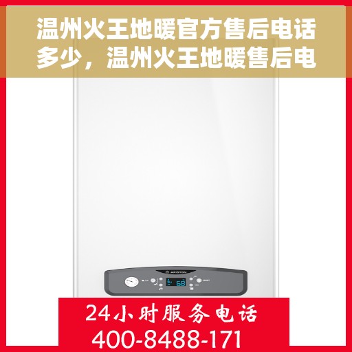 温州火王地暖官方售后电话多少，温州火王地暖售后电话，专业维修与官方支持热线