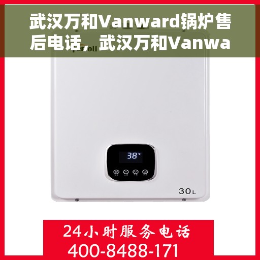 武汉万和Vanward锅炉售后电话，武汉万和Vanward锅炉售后服务热线及电话全攻略