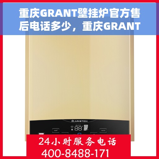 重庆GRANT壁挂炉官方售后电话多少，重庆GRANT壁挂炉售后电话官方查询及维修服务指南