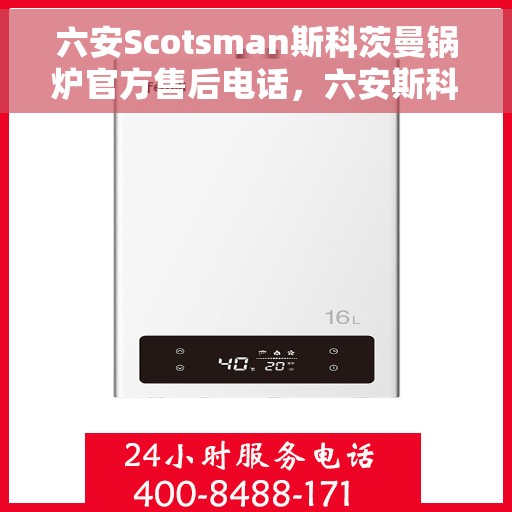 六安Scotsman斯科茨曼锅炉官方售后电话，六安斯科茨曼锅炉售后服务中心联系电话