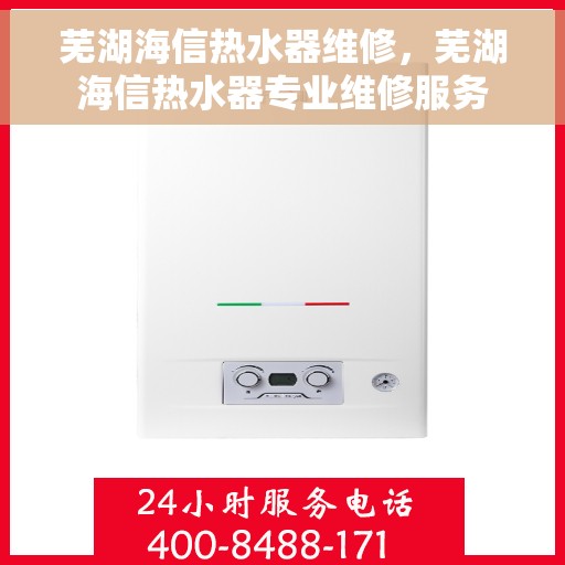 芜湖海信热水器维修，芜湖海信热水器专业维修服务