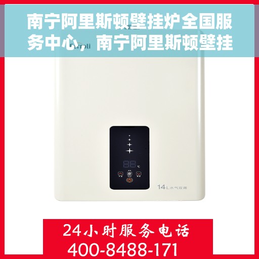 南宁阿里斯顿壁挂炉全国服务中心，南宁阿里斯顿壁挂炉全国服务中心，专业维修与一站式服务体验