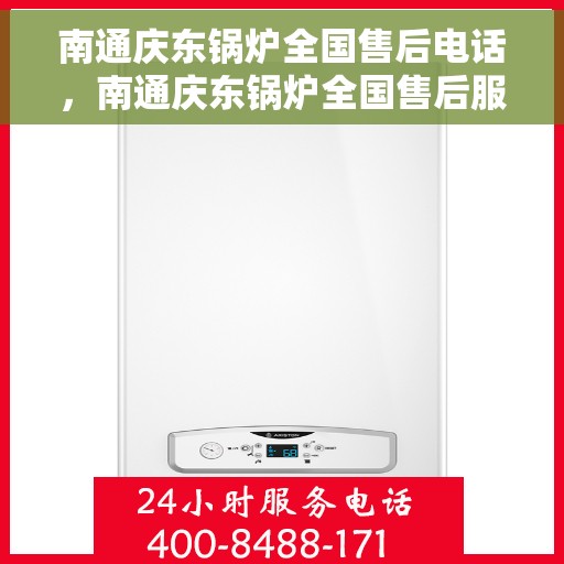 南通庆东锅炉全国售后电话，南通庆东锅炉全国售后服务热线电话公布