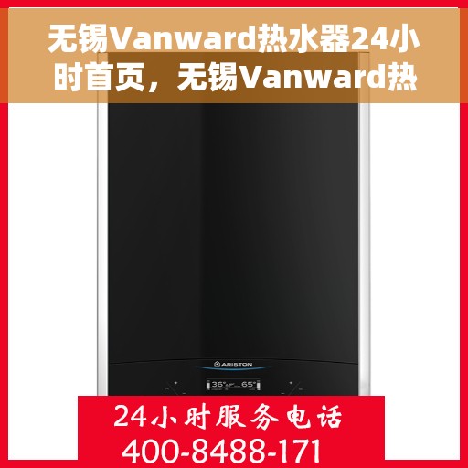 无锡Vanward热水器24小时首页，无锡Vanward热水器全天候首页亮相