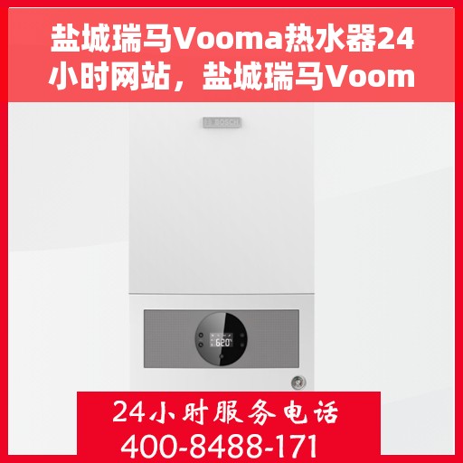 盐城瑞马Vooma热水器24小时网站，盐城瑞马Vooma热水器全天候在线服务网站