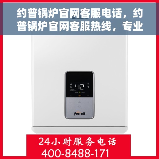 约普锅炉官网客服电话，约普锅炉官网客服热线，专业解答，贴心服务