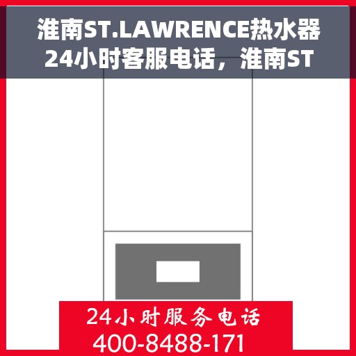 淮南ST.LAWRENCE热水器24小时客服电话，淮南ST.LAWRENCE热水器全天候客服热线支持服务
