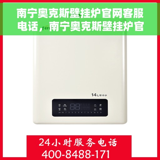 南宁奥克斯壁挂炉官网客服电话，南宁奥克斯壁挂炉官网客服热线及售后支持服务电话