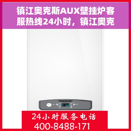 镇江奥克斯AUX壁挂炉客服热线24小时，镇江奥克斯AUX壁挂炉全天候客服热线支持