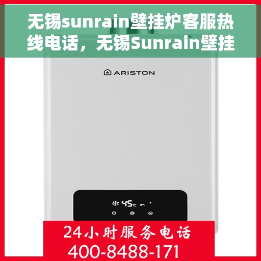 无锡sunrain壁挂炉客服热线电话，无锡Sunrain壁挂炉客服热线电话详解，专业支持与解决方案一站式服务