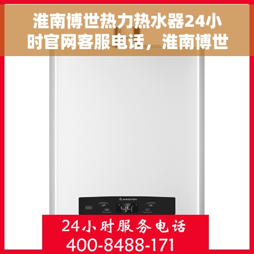 淮南博世热力热水器24小时官网客服电话，淮南博世热力热水器全天候官方客服热线查询