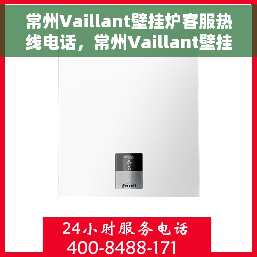 常州Vaillant壁挂炉客服热线电话，常州Vaillant壁挂炉客服热线全解析，专业解答，贴心服务！