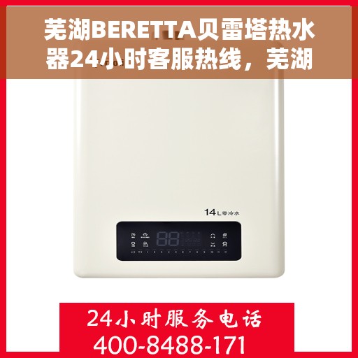 芜湖BERETTA贝雷塔热水器24小时客服热线，芜湖贝雷塔热水器全天候客服热线，专业解答，温暖您的生活