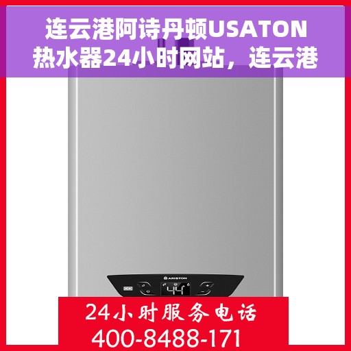 连云港阿诗丹顿USATON热水器24小时网站，连云港阿诗丹顿USATON热水器全天候在线服务网站