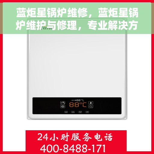 蓝炬星锅炉维修，蓝炬星锅炉维护与修理，专业解决方案，确保高效运行