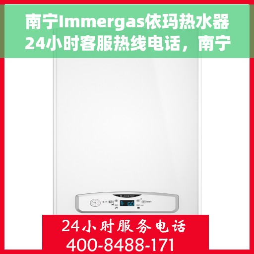 南宁Immergas依玛热水器24小时客服热线电话，南宁Immergas依玛热水器全天候客服热线电话