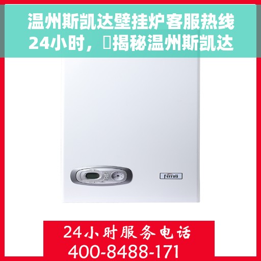 温州斯凯达壁挂炉客服热线24小时，​揭秘温州斯凯达壁挂炉全天候客服热线，全天候服务，温暖您的每一刻！