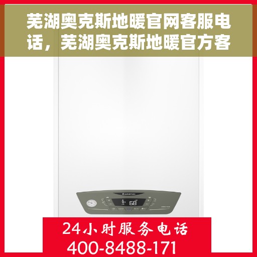 芜湖奥克斯地暖官网客服电话，芜湖奥克斯地暖官方客服热线及咨询电话号码