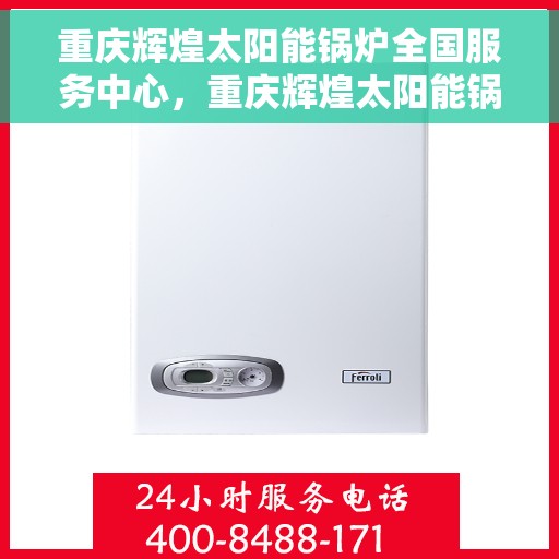 重庆辉煌太阳能锅炉全国服务中心，重庆辉煌太阳能锅炉，全国服务中心一站式服务