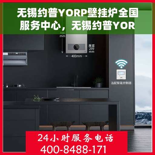 无锡约普YORP壁挂炉全国服务中心，无锡约普YORP壁挂炉，全国服务中心专业保障温暖家居