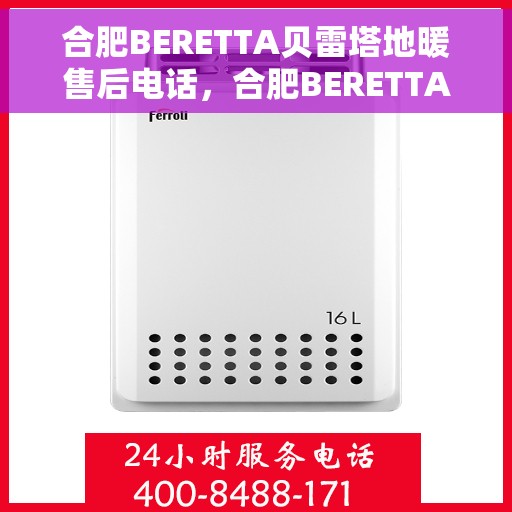 合肥BERETTA贝雷塔地暖售后电话，合肥BERETTA贝雷塔地暖售后服务热线及电话全攻略