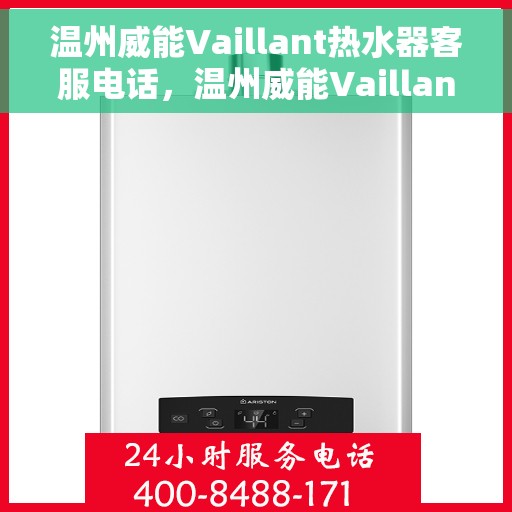 温州威能Vaillant热水器客服电话，温州威能Vaillant热水器客服热线及售后服务指南