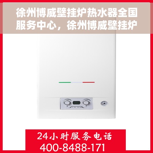 徐州博威壁挂炉热水器全国服务中心，徐州博威壁挂炉热水器全国售后服务中心，专业维修，贴心服务