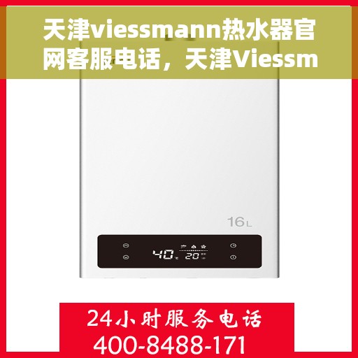 天津viessmann热水器官网客服电话，天津Viessmann热水器官网客服热线电话查询指南