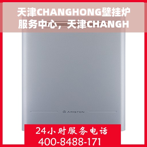 天津CHANGHONG壁挂炉服务中心，天津CHANGHONG壁挂炉专业服务中心