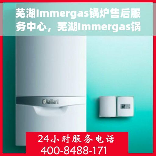芜湖Immergas锅炉售后服务中心，芜湖Immergas锅炉售后服务中心，专业维修与优质服务并重