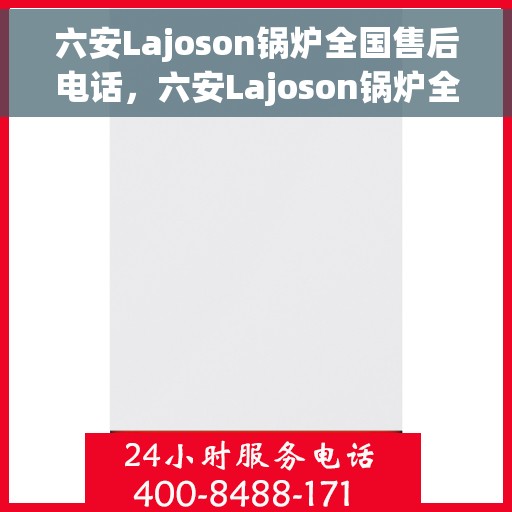 六安Lajoson锅炉全国售后电话，六安Lajoson锅炉全国售后热线电话公布