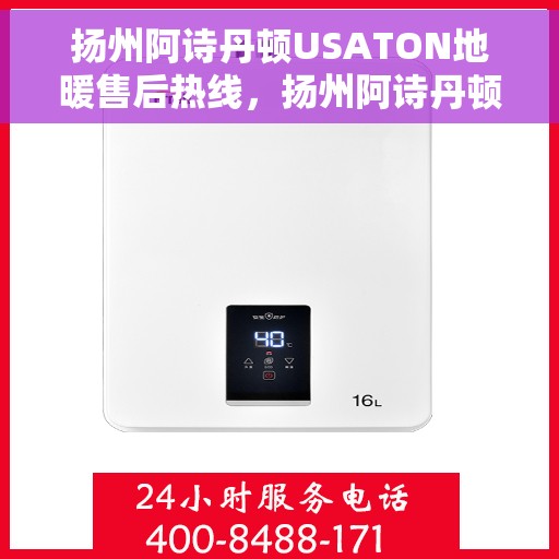 扬州阿诗丹顿USATON地暖售后热线，扬州阿诗丹顿USATON地暖售后服务热线及维修指南