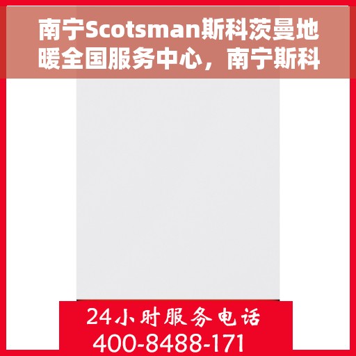 南宁Scotsman斯科茨曼地暖全国服务中心，南宁斯科茨曼地暖服务中心，全国联动，温暖您的家