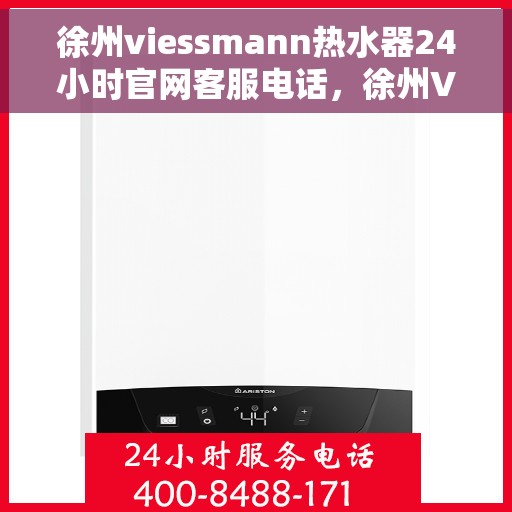 徐州viessmann热水器24小时官网客服电话，徐州Viessmann热水器全天候官方客服热线，快速解决您的需求！