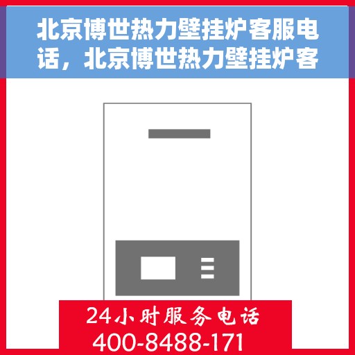 北京博世热力壁挂炉客服电话，北京博世热力壁挂炉客服热线，专业解答与售后无忧