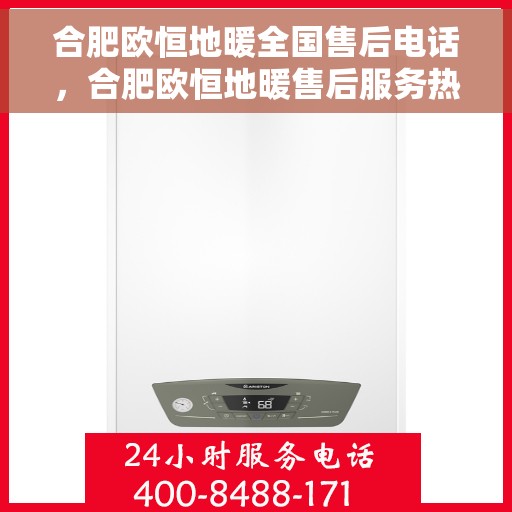 合肥欧恒地暖全国售后电话，合肥欧恒地暖售后服务热线及全国售后电话汇总